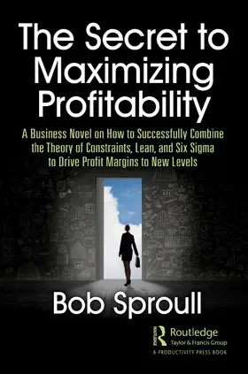 The Secret to Maximizing Profitability: A Business Novel on How to Successfully Combine the Theory of Constraints, Lean, and Six SIGMA to Drive Profit