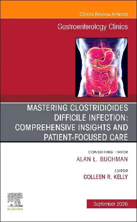 Mastering Clostridioides Difficile Infection: Comprehensive Insights and Patient-Focused Care, an Issue of Gastroenterology Clinics of North America