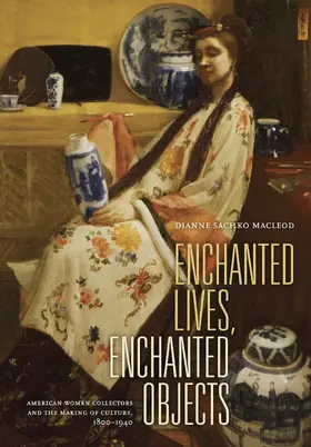 Enchanted Lives, Enchanted Objects - American Women Collectors and the Making of Culture 1800- 1940