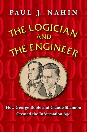 The Logician and the Engineer: How George Boole and Claude Shannon Created the Information Age