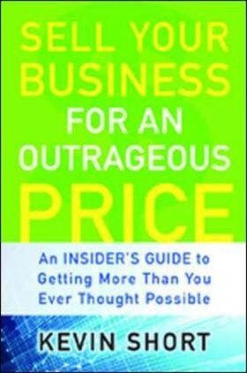 Sell Your Business for an Outrageous Price: An Insider's Guide to Getting More Than You Ever Thought Possible