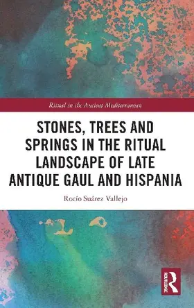 Stones, Trees and Springs in the Ritual Landscape of Late Antique Gaul and Hispania