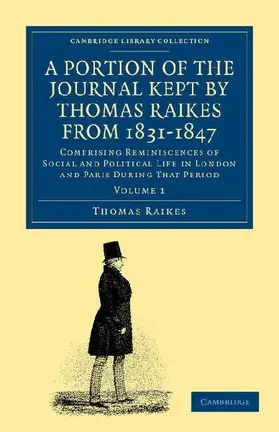 A Portion of the Journal Kept by Thomas Raikes, Esq., from 1831-1847             - Volume 1