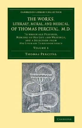 The Works, Literary, Moral, and Medical, of Thomas Percival, M.D.