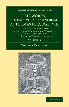 The Works, Literary, Moral, and Medical, of Thomas Percival, M.D.