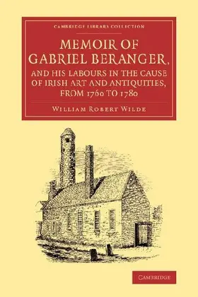 Memoir of Gabriel Beranger, and his Labours in the Cause of Irish Art             and Antiquities, from 1760 to 1780