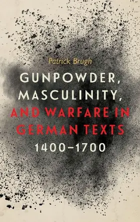Gunpowder, Masculinity, and Warfare in German Texts, 1400-1700
