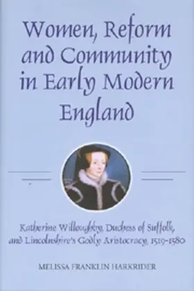 Women, Reform and Community in Early Modern England: Katherine Willoughby, Duchess of Suffolk, and Lincolnshire's Godly Aristocracy, 1519-1580
