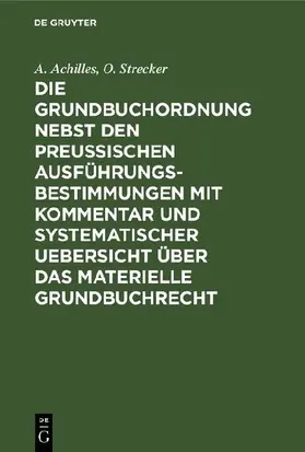 Die Grundbuchordnung nebst den preußischen Ausführungsbestimmungen mit Kommentar und systematischer Uebersicht über das materielle Grundbuchrecht