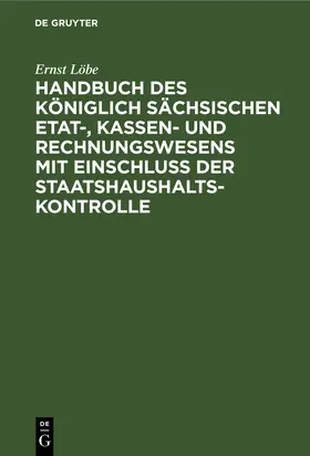 Handbuch des Königlich Sächsischen Etat-, Kassen- und Rechnungswesens mit Einschluss der Staatshaushaltskontrolle