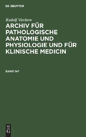 Rudolf Virchow: Archiv für pathologische Anatomie und Physiologie und für klinische Medicin. Band 147