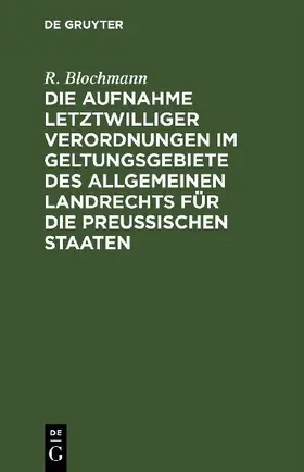Die Aufnahme letztwilliger Verordnungen im Geltungsgebiete des Allgemeinen Landrechts für die Preußischen Staaten