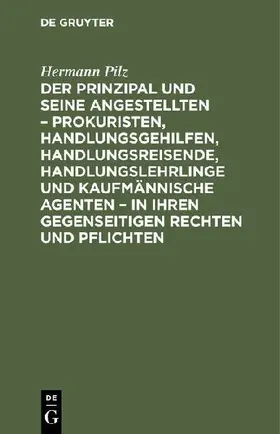 Der Prinzipal und seine Angestellten - Prokuristen, Handlungsgehilfen, Handlungsreisende, Handlungslehrlinge und kaufmännische Agenten - in ihren gegenseitigen Rechten und Pflichten