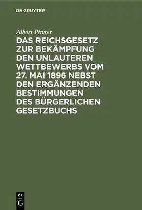 Das Reichsgesetz zur Bekämpfung den unlauteren Wettbewerbs vom 27. Mai 1896 nebst den ergänzenden Bestimmungen des Bürgerlichen Gesetzbuchs