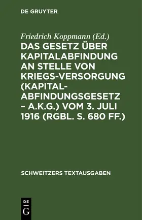 Das Gesetz über Kapitalabfindung an Stelle von Kriegsversorgung (Kapitalabfindungsgesetz - A.K.G.) vom 3. Juli 1916 (RGBl. S. 680 ff.)