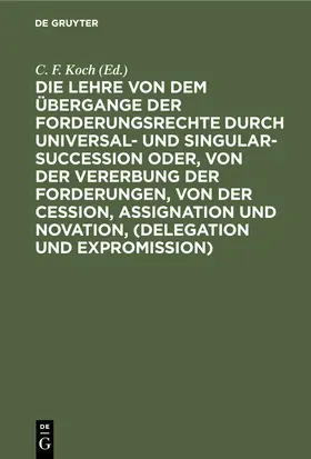 Die Lehre von dem Übergange der Forderungsrechte durch Universal- und Singular-Succession oder, von der Vererbung der Forderungen, von der Cession, Assignation und Novation, (Delegation und Expromission)
