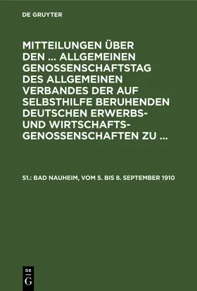 Mitteilungen über den ... Allgemeinen Genossenschaftstag des Allgemeinen Verbandes der auf Selbsthilfe beruhenden Deutschen Erwerbs- und Wirtschaftsgenossenschaften zu ..., 51., Bad Nauheim, vom 5. bis 8. September 1910