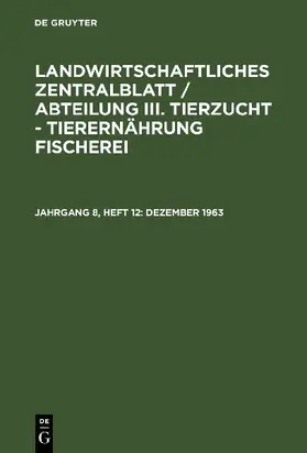 Landwirtschaftliches Zentralblatt / Abteilung III. Tierzucht - Tierernährung Fischerei, Jahrgang 8, Heft 12, Dezember 1963