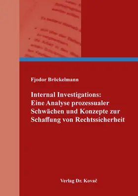 Internal Investigations: Eine Analyse prozessualer Schwächen und Konzepte zur Schaffung von Rechtssicherheit