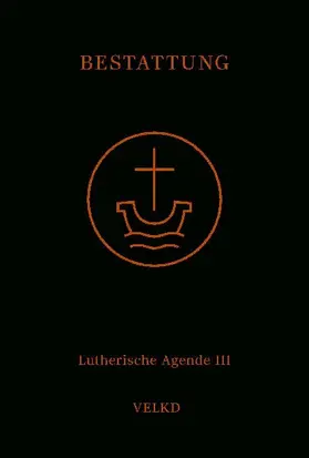 Agende für evangelisch-lutherische Kirchen und Gemeinden. Der Hauptgottesdienst... / Agende Band III: Die Amtshandlungen. Teil 5: Die Bestattung