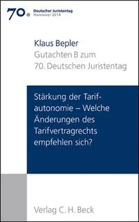 Verhandlungen des 70. Deutschen Juristentages Hannover 2014  Bd. I: Gutachten Teil B: Stärkung der Tarifautonomie - Welche Änderungen des Tarifvertragsrechts empfehlen sich?
