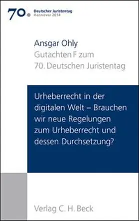 Verhandlungen des 70. Deutschen Juristentages Hannover 2014  Bd. I: Gutachten Teil F: Urheberrecht in der digitalen Welt - Brauchen wir neue Regelungen zum Urheberrecht und dessen Durchsetzung?