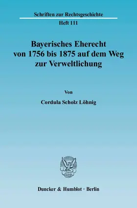 Bayerisches Eherecht von 1756 bis 1875 auf dem Weg zur Verweltlichung