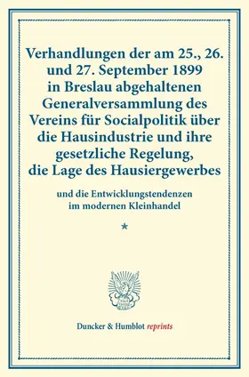 Verhandlungen der am 25., 26. und 27. September 1899 in Breslau abgehaltenen Generalversammlung des Vereins für Socialpolitik über die Hausindustrie und ihre gesetzliche Regelung, die Lage des Hausiergewerbes