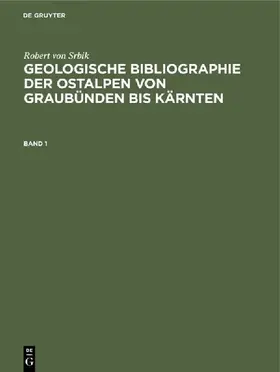 Robert von Srbik: Geologische Bibliographie der Ostalpen von Graubünden bis Kärnten. Band 1