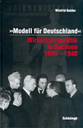 Modell für Deutschland. Wirtschaftspolitik in Sachsen 1945-1948