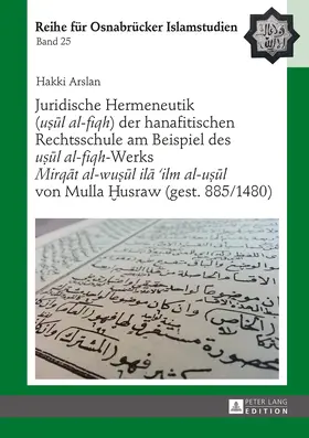 Juridische Hermeneutik ('u¿¿l al-fiqh') der hanafitischen Rechtsschule am Beispiel des 'u¿¿l al-fiqh'-Werks 'Mirq¿t al-wu¿¿l il¿ 'ilm al-u¿¿l' von Mulla ¿usraw (gest. 885/1480)