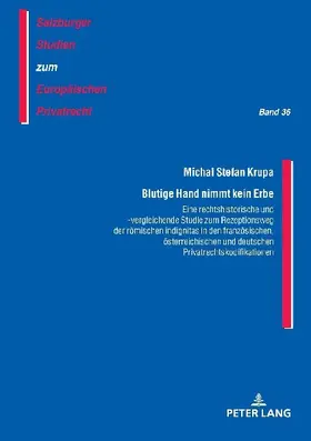 Blutige Hand nimmt kein Erbe - Eine rechtshistorische und -vergleichende Studie zum Rezeptionsweg der römischen indignitas in den französischen, österreichischen und deutschen Privatrechtskodifikationen