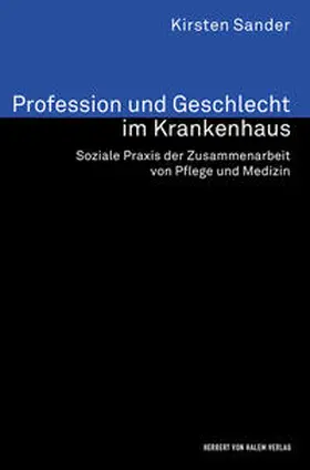 Profession und Geschlecht im Krankenhaus. Soziale Praxis der Zusammenarbeit von Pflege und Medizin