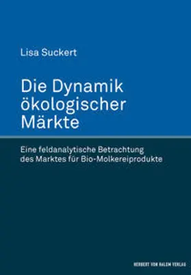 Die Dynamik ökologischer Märkte. Eine feldanalytische Betrachtung des Marktes für Bio-Molkereiprodukte