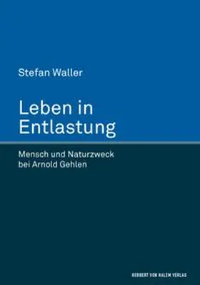Leben in Entlastung. Mensch und Naturzweck bei Arnold Gehlen