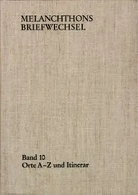 Melanchthons Briefwechsel / Band 10: Orte A-Z und Itinerar