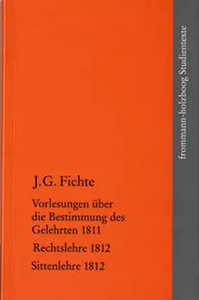 Vorlesungen über die Bestimmung des Gelehrten 1811 / Rechtslehre 1812 / Sittenlehre 1812