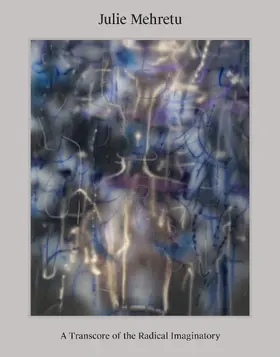 Julie Mehretu: A Transcore of the Radical Imaginatory - Visionary Art in a Global Context. Exhibition Catalogue / Art Monograph