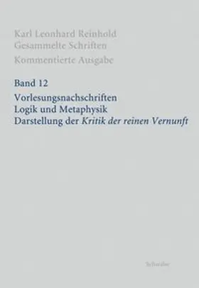 RGS: Karl Leonhard ReinholdGesammelte Schriften. Kommentierte Ausgabe / Vorlesungsnachschriften. Logik und Metaphysik. Darstellung der "Kritik der reinen Vernunft"