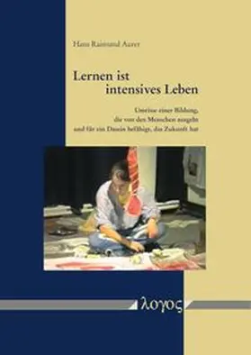Lernen ist intensives Leben. Umrisse einer Bildung, die von den Menschen ausgeht und für ein Dasein befähigt, das Zukunft hat