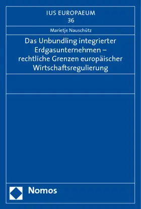Das Unbundling integrierter Erdgasunternehmen - rechtliche Grenzen europäischer Wirtschaftsregulierung