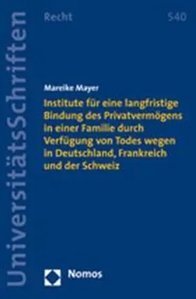Institute für eine langfristige Bindung des Privatvermögens in einer Familie durch Verfügung von Todes wegen in Deutschland, Frankreich und der Schweiz