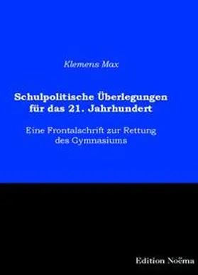 Schulpolitische Überlegungen für das 21. Jahrhundert. Eine Frontalschrift zur Rettung des Gymnasiums