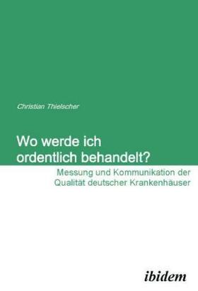 Wo werde ich ordentlich behandelt? Messung und Kommunikation der Qualität deutscher Krankenhäuser.