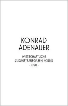 Konrad Adenauer. Wirtschaftliche Zukunftsaufgaben Kölns -1920-