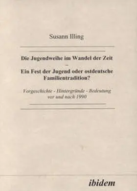 Die Jugendweihe im Wandel der Zeit - Ein Fest der Jugend oder ostdeutsche Familientradition?. Vorgeschichte - Hintergründe - Bedeutung vor und nach 1990