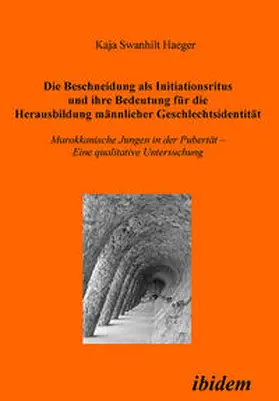 Die Beschneidung als Initiationsritus und ihre Bedeutung für die Herausbildung männlicher Geschlechtsidentität. Marokkanische Jungen in der Pubertät. Eine qualitative Untersuchung
