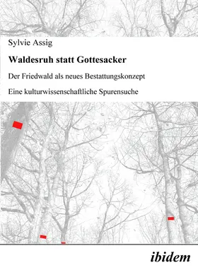 Waldesruh statt Gottesacker. Der Friedwald als neues Bestattungskonzept. Eine kulturwissenschaftliche Spurensuche