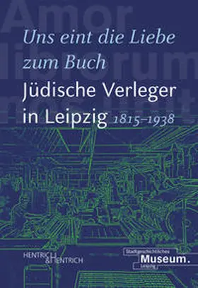 "Uns eint die Liebe zum Buch". Jüdische Verleger in Leipzig (1815-1938)