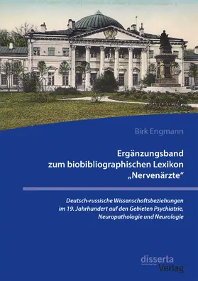 Ergänzungsband zum biobibliographischen Lexikon "Nervenärzte". Deutsch-russische Wissenschaftsbeziehungen im 19. Jahrhundert auf den Gebieten Psychiatrie, Neuropathologie und Neurologie